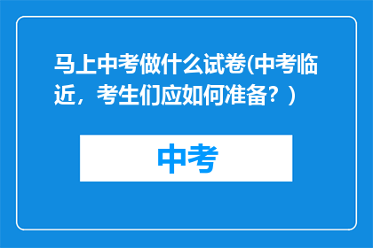 马上中考做什么试卷(中考临近，考生们应如何准备？)