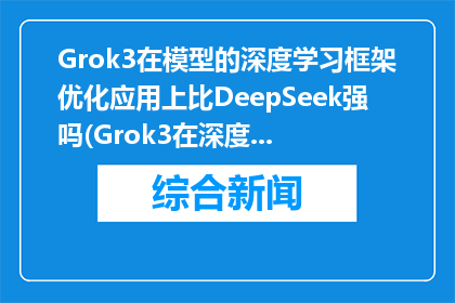Grok3在模型的深度学习框架优化应用上比DeepSeek强吗(Grok3在深度学习模型框架优化上是否超越DeepSeek？)
