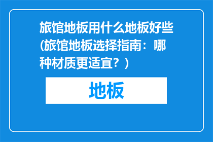 旅馆地板用什么地板好些(旅馆地板选择指南：哪种材质更适宜？)