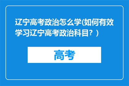 辽宁高考政治怎么学(如何有效学习辽宁高考政治科目？)