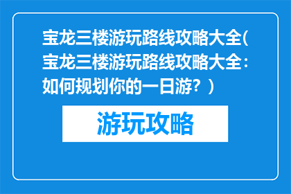 宝龙三楼游玩路线攻略大全(宝龙三楼游玩路线攻略大全：如何规划你的一日游？)