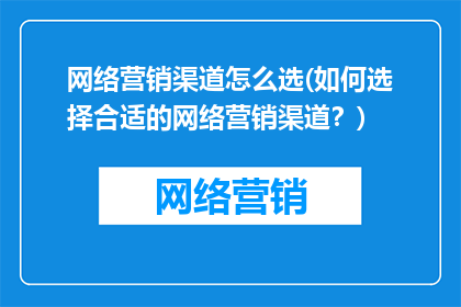 网络营销渠道怎么选(如何选择合适的网络营销渠道？)