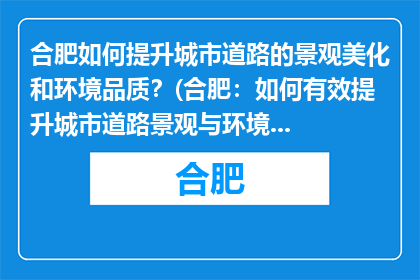 合肥如何提升城市道路的景观美化和环境品质？(合肥：如何有效提升城市道路景观与环境品质？)