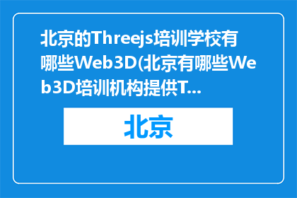 北京的Threejs培训学校有哪些Web3D(北京有哪些Web3D培训机构提供Threejs课程？)