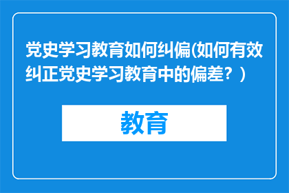 党史学习教育如何纠偏(如何有效纠正党史学习教育中的偏差？)