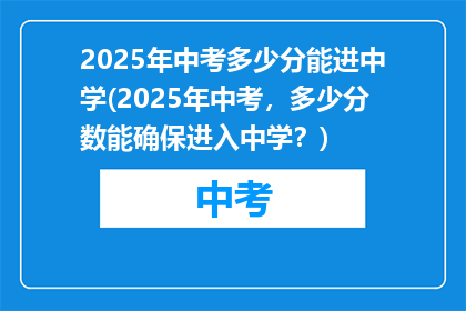 2025年中考多少分能进中学(2025年中考，多少分数能确保进入中学？)