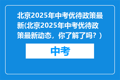 北京2025年中考优待政策最新(北京2025年中考优待政策最新动态，你了解了吗？)