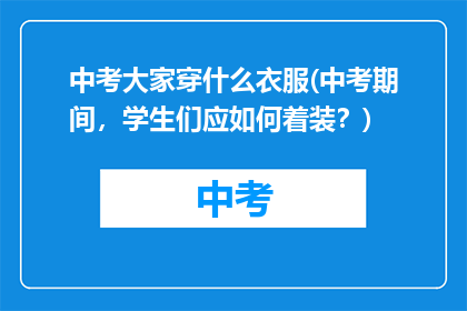 中考大家穿什么衣服(中考期间，学生们应如何着装？)