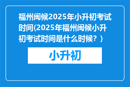 福州闽候2025年小升初考试时间(2025年福州闽候小升初考试时间是什么时候？)