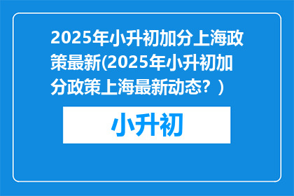 2025年小升初加分上海政策最新(2025年小升初加分政策上海最新动态？)