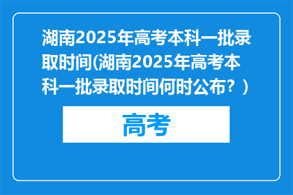湖南2025年高考本科一批录取时间(湖南2025年高考本科一批录取时间何时公布？)