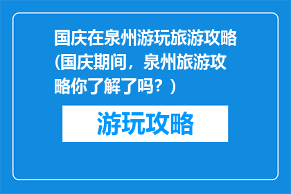国庆在泉州游玩旅游攻略(国庆期间，泉州旅游攻略你了解了吗？)
