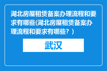 湖北房屋租赁备案办理流程和要求有哪些(湖北房屋租赁备案办理流程和要求有哪些？)