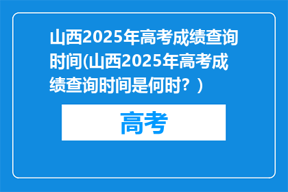 山西2025年高考成绩查询时间(山西2025年高考成绩查询时间是何时？)