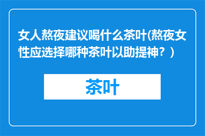 女人熬夜建议喝什么茶叶(熬夜女性应选择哪种茶叶以助提神？)