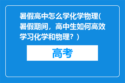 暑假高中怎么学化学物理(暑假期间，高中生如何高效学习化学和物理？)