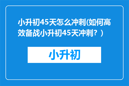 小升初45天怎么冲刺(如何高效备战小升初45天冲刺？)