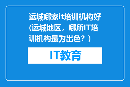 运城哪家it培训机构好(运城地区，哪所IT培训机构最为出色？)