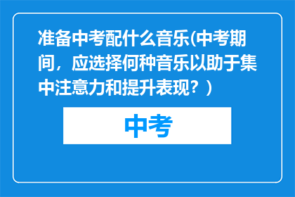 准备中考配什么音乐(中考期间，应选择何种音乐以助于集中注意力和提升表现？)
