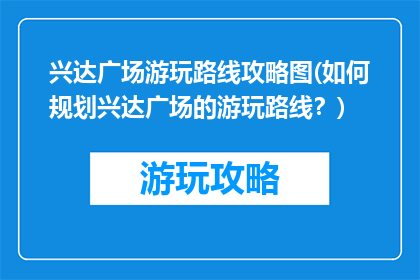兴达广场游玩路线攻略图(如何规划兴达广场的游玩路线？)