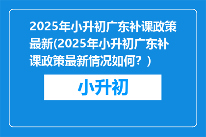 2025年小升初广东补课政策最新(2025年小升初广东补课政策最新情况如何？)