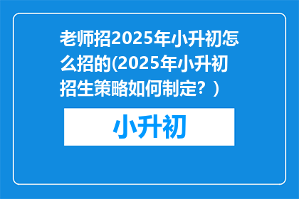 老师招2025年小升初怎么招的(2025年小升初招生策略如何制定？)