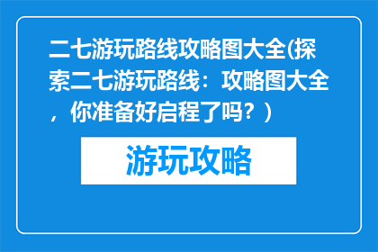 二七游玩路线攻略图大全(探索二七游玩路线：攻略图大全，你准备好启程了吗？)