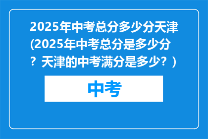 2025年中考总分多少分天津(2025年中考总分是多少分？天津的中考满分是多少？)