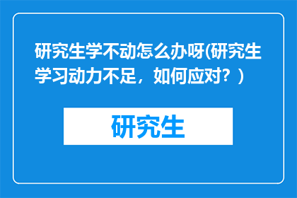 研究生学不动怎么办呀(研究生学习动力不足，如何应对？)