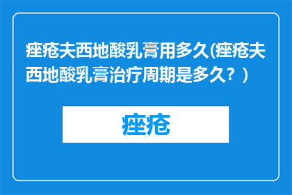痤疮夫西地酸乳膏用多久(痤疮夫西地酸乳膏治疗周期是多久？)