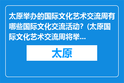 太原举办的国际文化艺术交流周有哪些国际文化交流活动？(太原国际文化艺术交流周将举办哪些国际文化交流活动？)