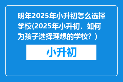 明年2025年小升初怎么选择学校(2025年小升初，如何为孩子选择理想的学校？)