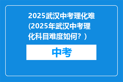 2025武汉中考理化难(2025年武汉中考理化科目难度如何？)