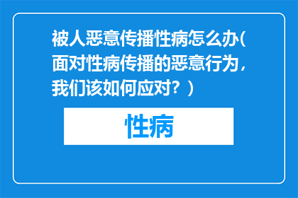被人恶意传播性病怎么办(面对性病传播的恶意行为，我们该如何应对？)