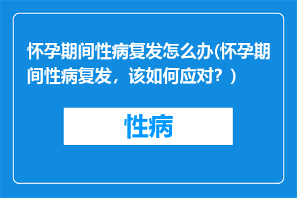 怀孕期间性病复发怎么办(怀孕期间性病复发，该如何应对？)