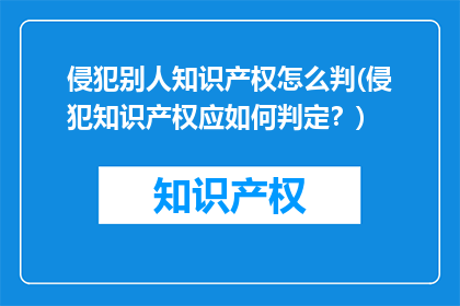 侵犯别人知识产权怎么判(侵犯知识产权应如何判定？)