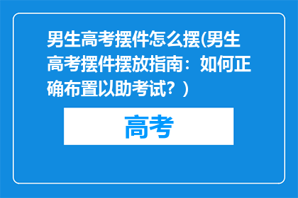 男生高考摆件怎么摆(男生高考摆件摆放指南：如何正确布置以助考试？)