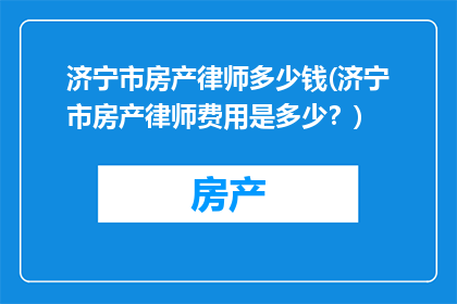 济宁市房产律师多少钱(济宁市房产律师费用是多少？)