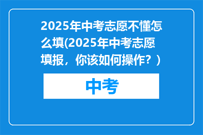 2025年中考志愿不懂怎么填(2025年中考志愿填报，你该如何操作？)