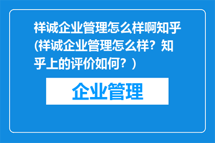 祥诚企业管理怎么样啊知乎(祥诚企业管理怎么样？知乎上的评价如何？)