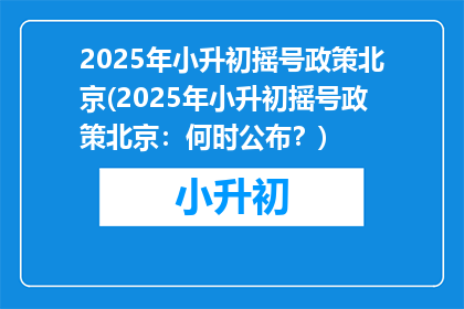 2025年小升初摇号政策北京(2025年小升初摇号政策北京：何时公布？)