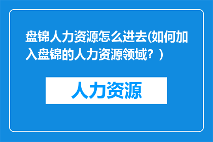 盘锦人力资源怎么进去(如何加入盘锦的人力资源领域？)
