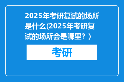 2025年考研复试的场所是什么(2025年考研复试的场所会是哪里？)