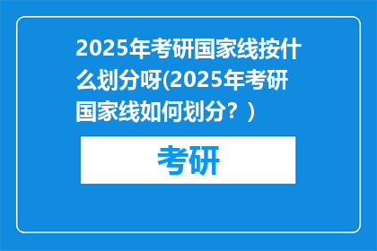 2025年考研国家线按什么划分呀(2025年考研国家线如何划分？)