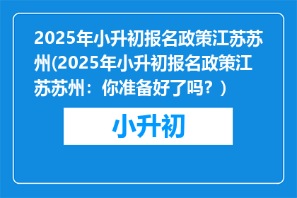 2025年小升初报名政策江苏苏州(2025年小升初报名政策江苏苏州：你准备好了吗？)