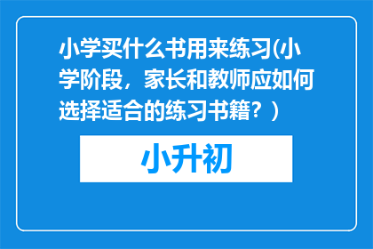 小学买什么书用来练习(小学阶段，家长和教师应如何选择适合的练习书籍？)