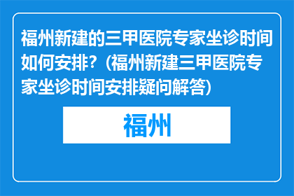 福州新建的三甲医院专家坐诊时间如何安排？(福州新建三甲医院专家坐诊时间安排疑问解答)