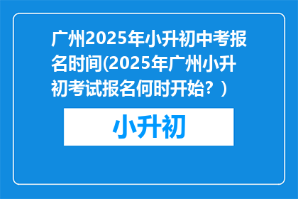 广州2025年小升初中考报名时间(2025年广州小升初考试报名何时开始？)