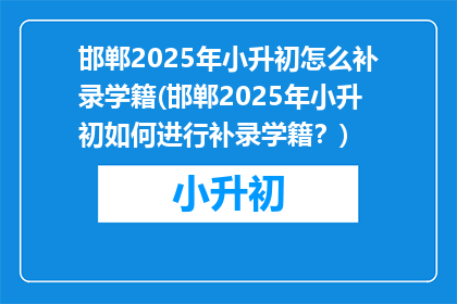 邯郸2025年小升初怎么补录学籍(邯郸2025年小升初如何进行补录学籍？)