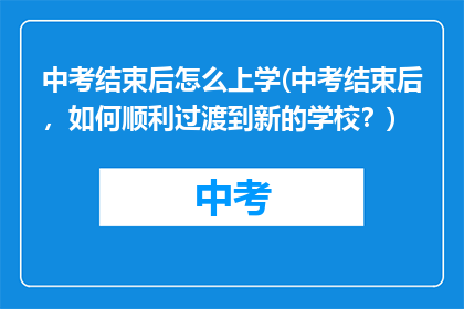 中考结束后怎么上学(中考结束后，如何顺利过渡到新的学校？)